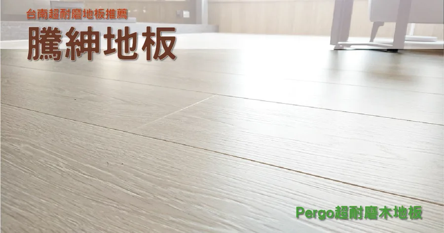【台南木地板】騰紳地板｜超耐磨地板推薦｜台南超耐磨地板Pergo｜耐磨防潮好清潔｜超耐磨木地板裝潢推薦